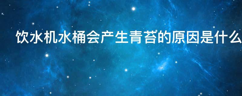 饮水机水桶会产生青苔的原因是什么