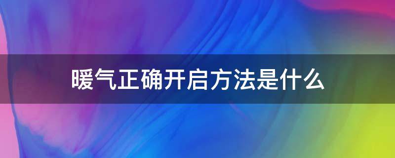 暖气正确开启方法是什么 暖气正确开启方法是什么样的