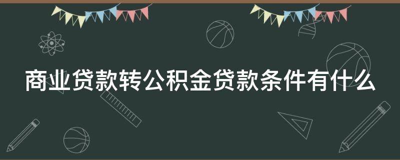商业贷款转公积金贷款条件有什么 商业贷款转住房公积金贷款的条件
