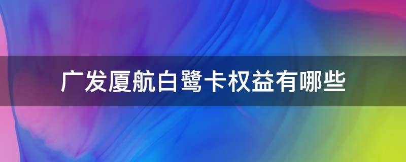 广发厦航白鹭卡权益有哪些 广发厦航白金卡