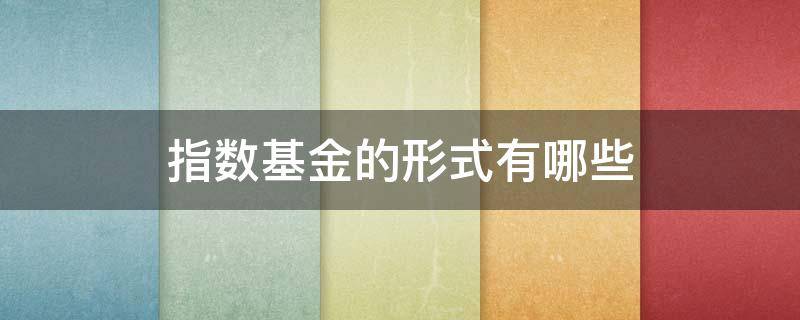 指数基金的形式有哪些 指数基金的形式有哪些类型