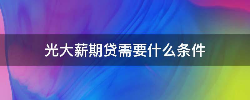光大薪期贷需要什么条件 光大薪期贷容易下款吗