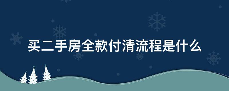 买二手房全款付清流程是什么 买二手房全款付款流程及注意事项