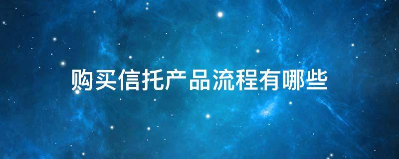 购买信托产品流程有哪些（购买信托的条件）