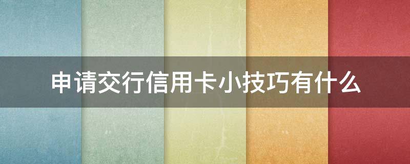 申请交行信用卡小技巧有什么 中国交通银行卡信用卡申请