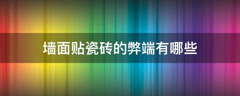 墙面贴瓷砖的弊端有哪些（墙面贴瓷砖的坏处）