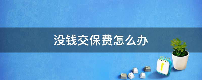 没钱交保费怎么办 没钱交保费怎么办啊