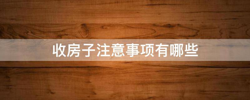 收房子注意事项有哪些 收房子的注意事项