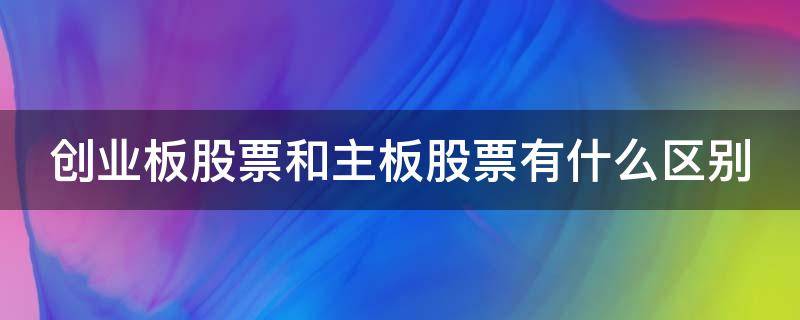 创业板股票和主板股票有什么区别 创业板与主板