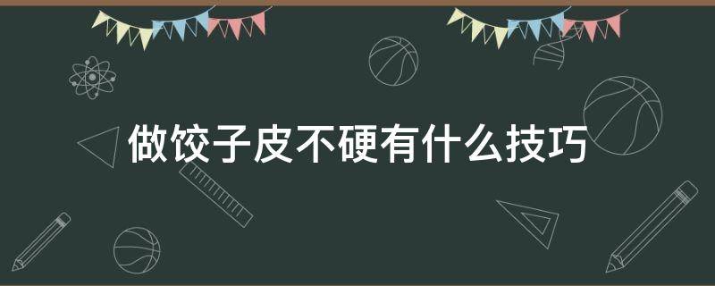 做饺子皮不硬有什么技巧（做饺子皮不硬有什么技巧吗）