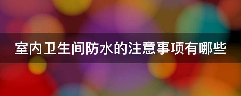 室内卫生间防水的注意事项有哪些（室内卫生间防水的注意事项有哪些标准）