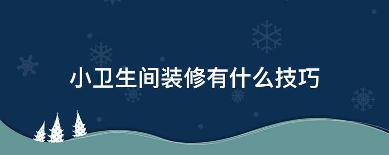 小卫生间装修有什么技巧 小卫生间装修有什么技巧和方法