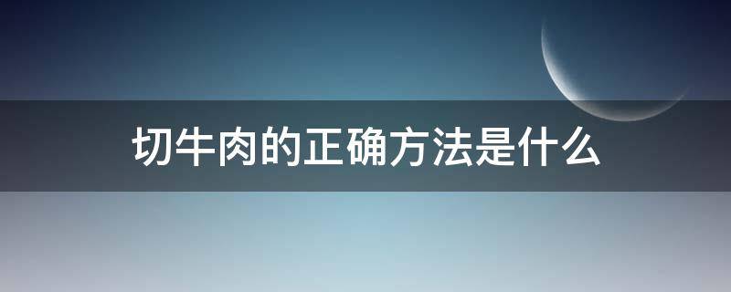 切牛肉的正确方法是什么 切牛肉技巧视频教程