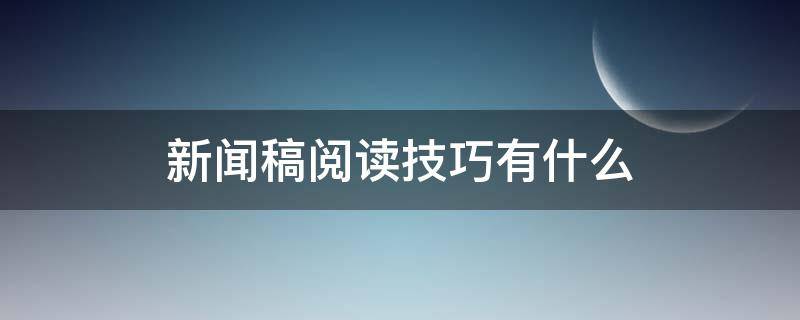 新闻稿阅读技巧有什么 新闻稿阅读技巧有什么作用