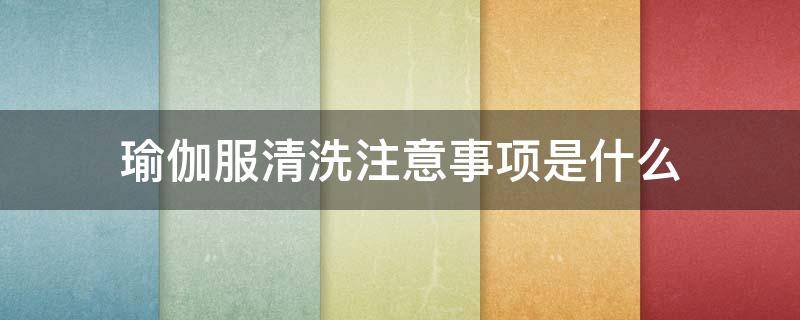 瑜伽服清洗注意事项是什么（瑜伽服洗了多久能干）