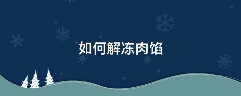如何解冻肉馅（如何解冻肉馅比较快）