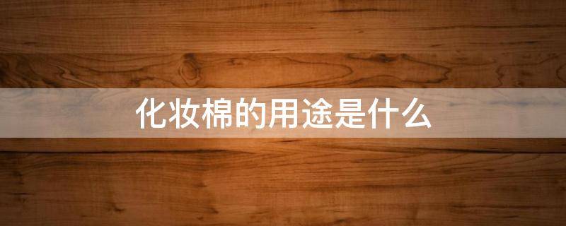 化妆棉的用途是什么（化妆棉的用途有哪些）