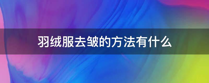 羽绒服去皱的方法有什么（羽绒服怎么去皱纹）