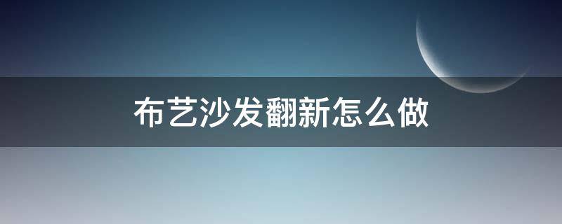 布艺沙发翻新怎么做（布艺沙发翻新怎么做 翻新布艺沙发多少钱）