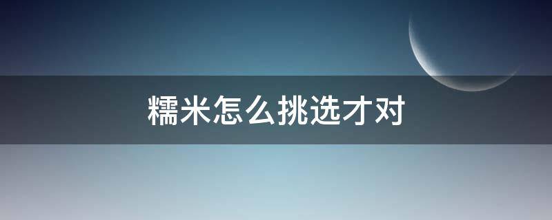 糯米怎么挑选才对 怎么选好的糯米