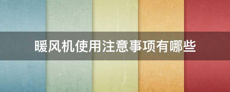 暖风机使用注意事项有哪些（暖风机使用注意事项有哪些呢）