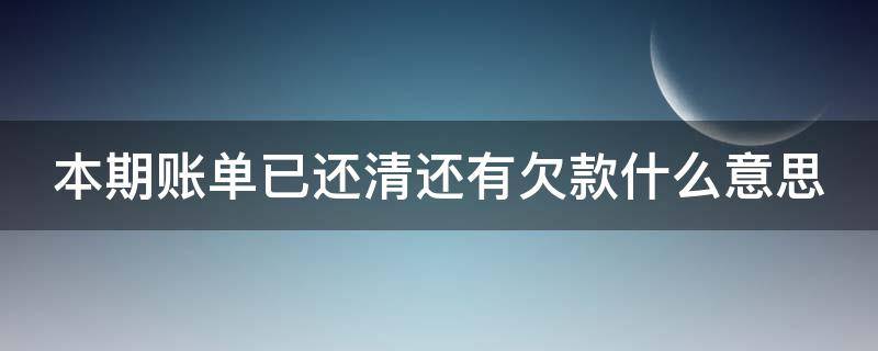 本期账单已还清还有欠款什么意思 本期账单已还清还有欠款什么意思啊