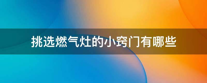 挑选燃气灶的小窍门有哪些 挑选燃气灶的小窍门有哪些呢