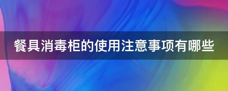 餐具消毒柜的使用注意事项有哪些 餐具消毒柜的使用注意事项有哪些呢