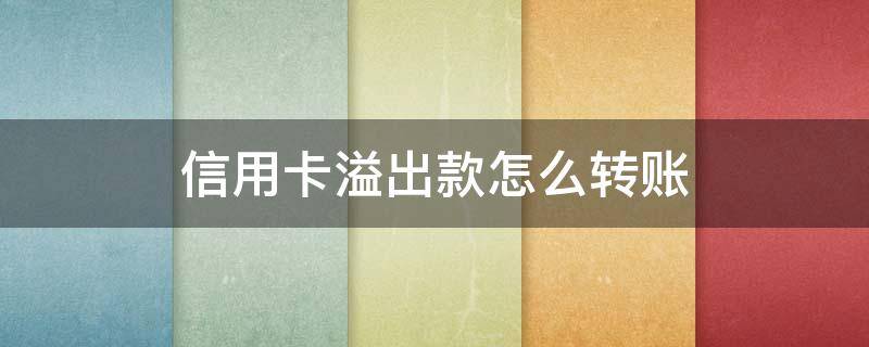 信用卡溢出款怎么转账 信用卡溢出款怎么转账到银行卡