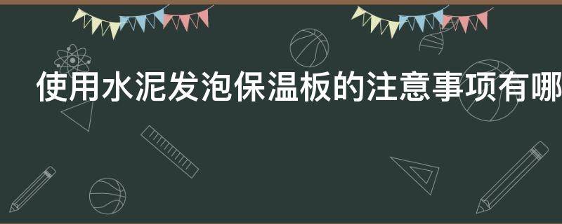 使用水泥发泡保温板的注意事项有哪些