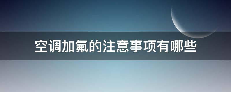 空调加氟的注意事项有哪些 空调加氟的注意事项有哪些呢