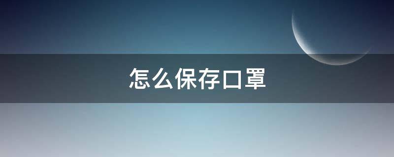 怎么保存口罩（怎么保存口罩不发霉）