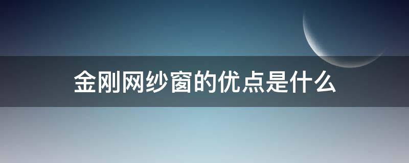 金刚网纱窗的优点是什么 金刚网纱窗缺点请问有人知道吗