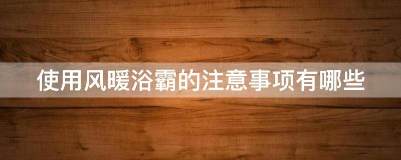 使用风暖浴霸的注意事项有哪些（使用风暖浴霸有什么要注意的）