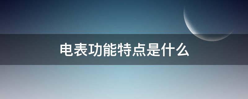 电表功能特点是什么 电表功能特点是什么呢