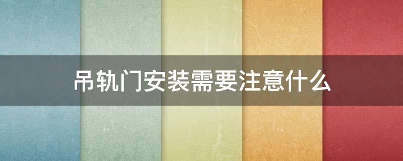 吊轨门安装需要注意什么 吊轨门安装条件