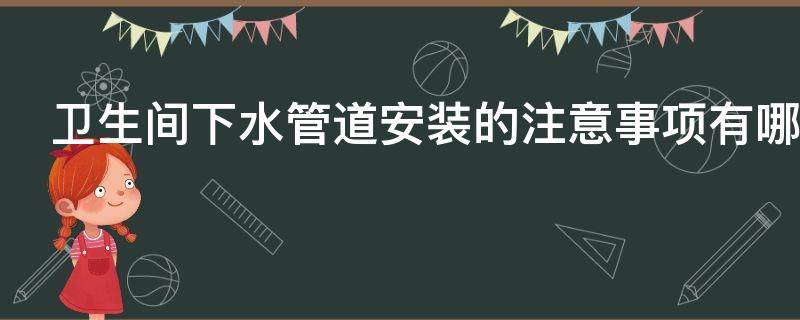 卫生间下水管道安装的注意事项有哪些