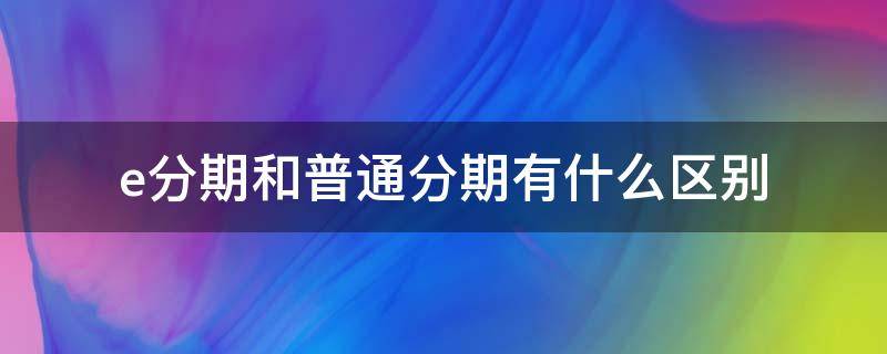 e分期和普通分期有什么区别 e分期啥意思
