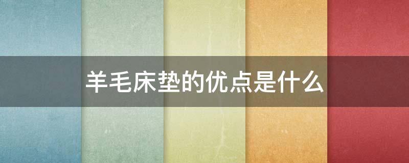 羊毛床垫的优点是什么 羊毛床垫好吗