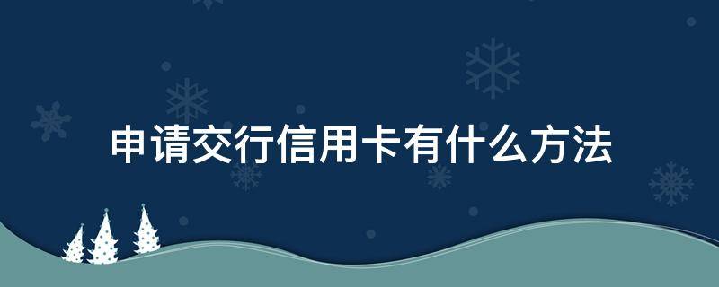 申请交行信用卡有什么方法 申请交行信用卡有什么方法吗