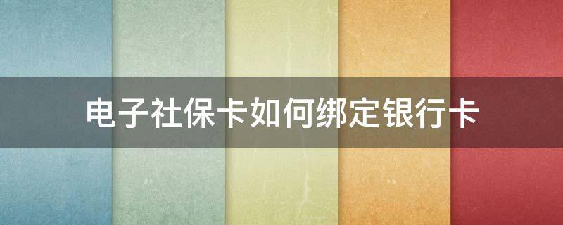 电子社保卡如何绑定银行卡（电子社保卡如何绑定银行卡号）