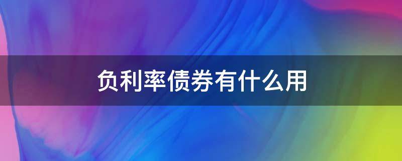 负利率债券有什么用（负利率债券有什么用途）