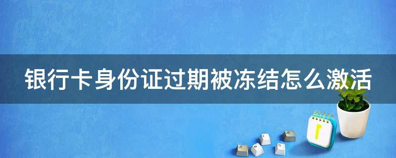 银行卡身份证过期被冻结怎么激活 银行卡身份证过期被冻结怎么激活账户