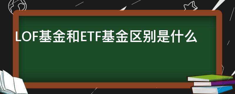 LOF基金和ETF基金区别是什么
