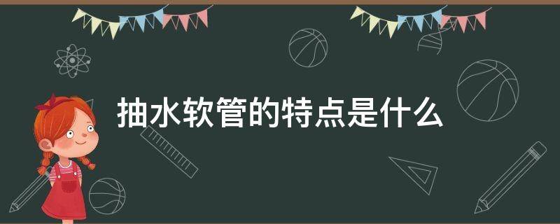 抽水软管的特点是什么（抽水软管的特点是什么意思）