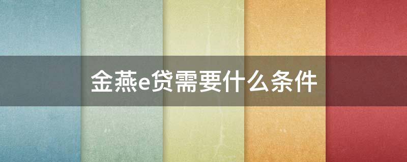 金燕e贷需要什么条件 金燕e贷办理流程