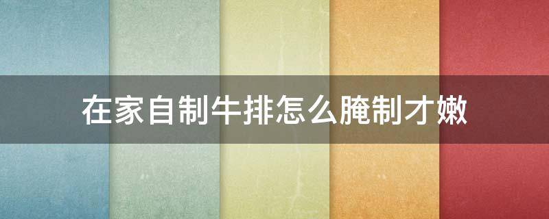 在家自制牛排怎么腌制才嫩 自制牛排牛排怎么腌