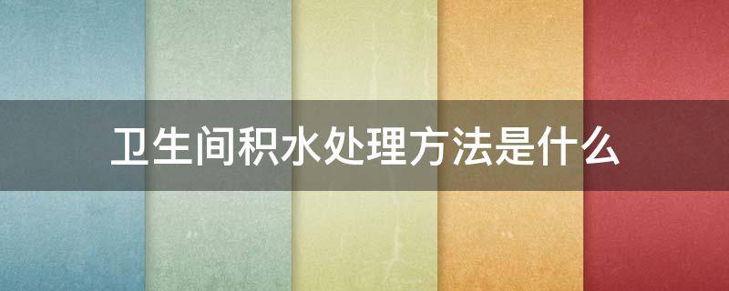 卫生间积水处理方法是什么 卫生间积水处理方法是什么原理