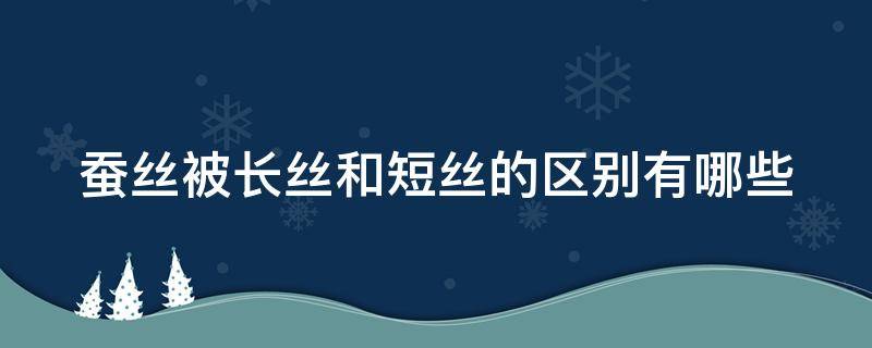 蚕丝被长丝和短丝的区别有哪些 蚕丝被长丝和短丝的区别有哪些好处