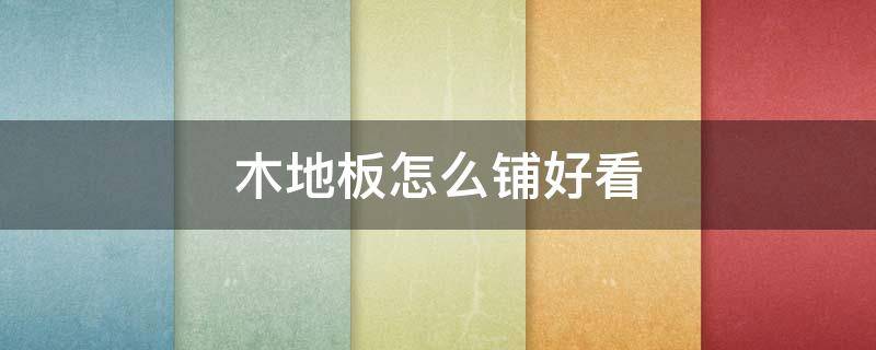 木地板怎么铺好看（卧室木地板怎么铺好看）